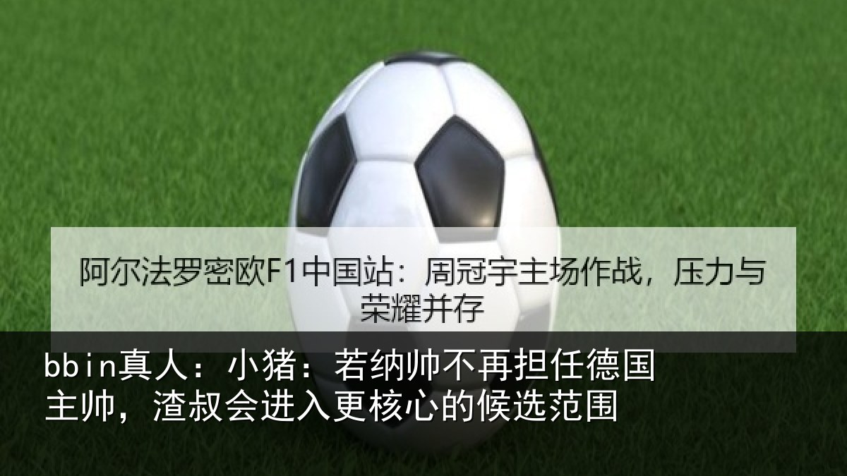 bbin真人：小猪：若纳帅不再担任德国主帅，渣叔会进入更核心的候选范围