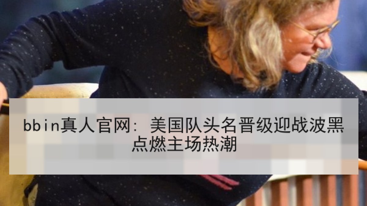 bbin真人官网: 美国队头名晋级迎战波黑点燃主场热潮