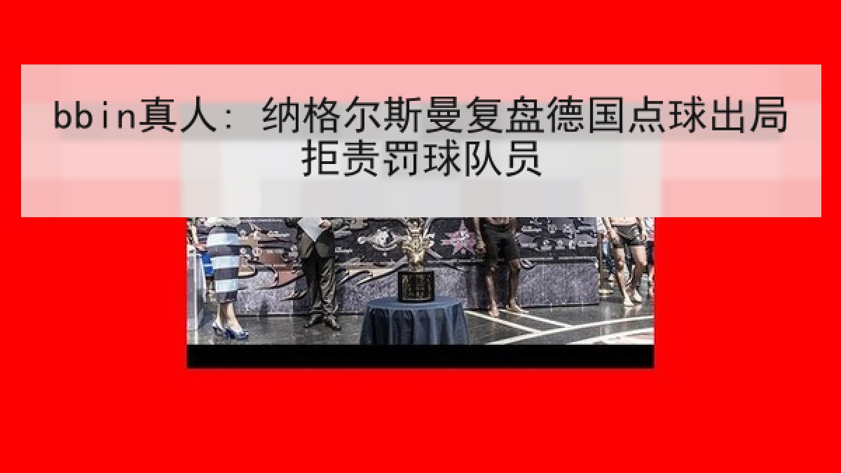bbin真人: 纳格尔斯曼复盘德国点球出局拒责罚球队员