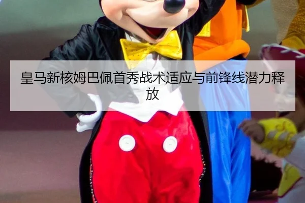 皇马新核姆巴佩首秀战术适应与前锋线潜力释放