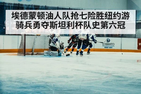 埃德蒙顿油人队抢七险胜纽约游骑兵勇夺斯坦利杯队史第六冠