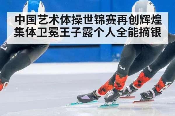 中国艺术体操世锦赛再创辉煌集体卫冕王子露个人全能摘银