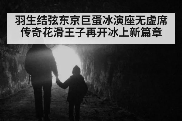 羽生结弦东京巨蛋冰演座无虚席 传奇花滑王子再开冰上新篇章
